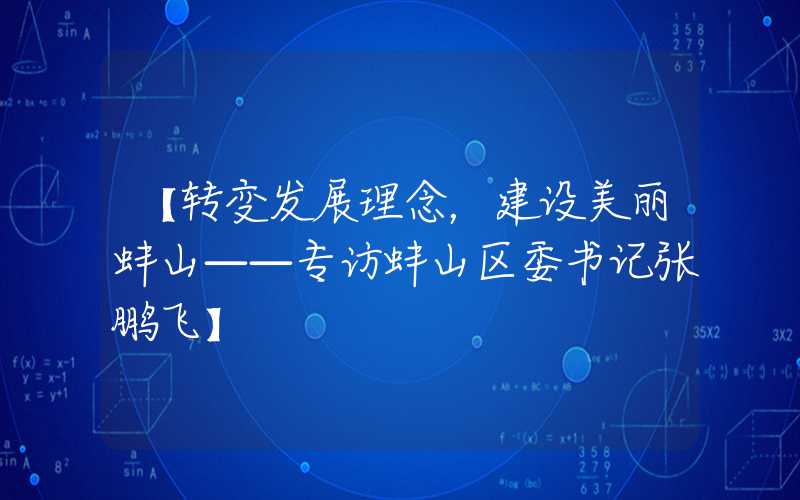 【转变发展理念,建设美丽蚌山——专访蚌山区委书记张鹏飞】