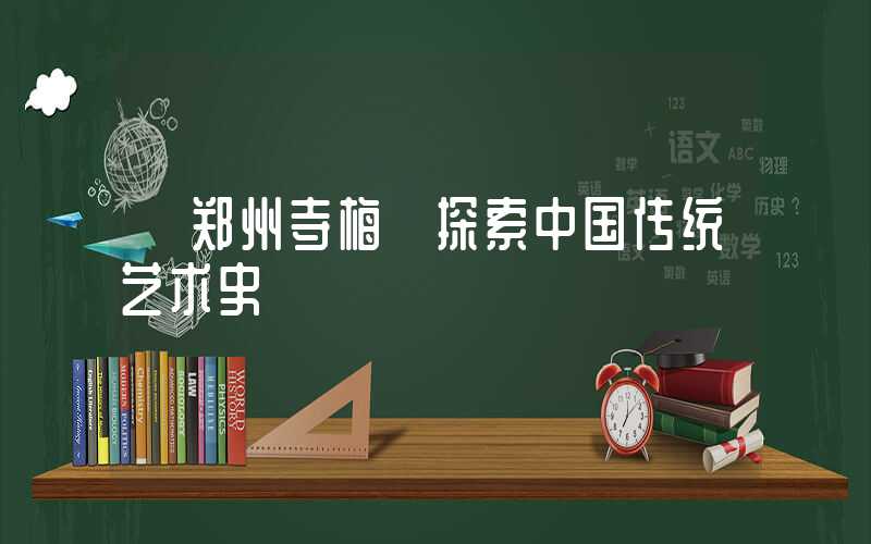 【郑州寺梅】探索中国传统艺术史