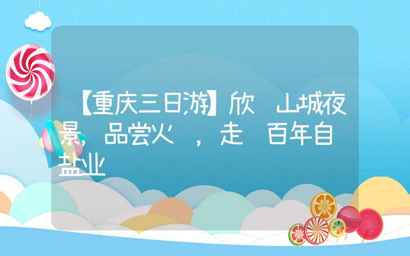 【重庆三日游】欣赏山城夜景,品尝火锅,走进百年自贡盐业