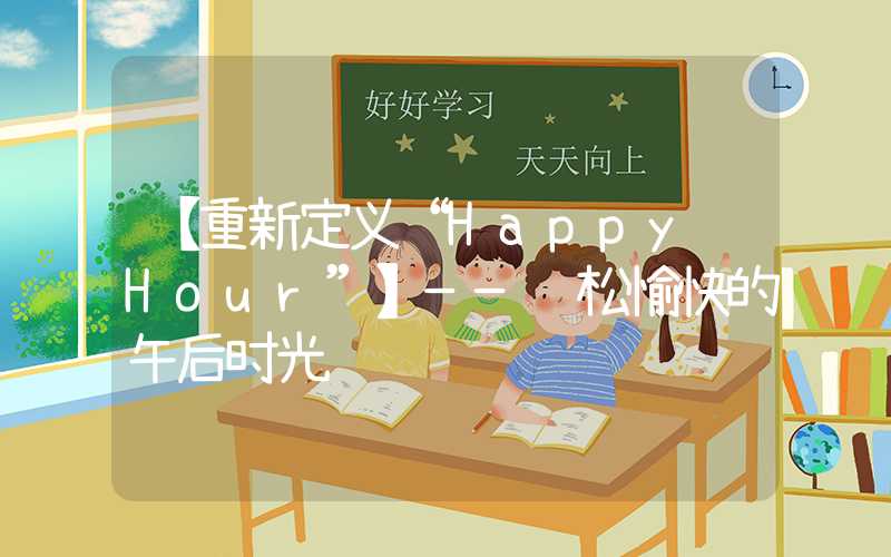 【重新定义“Happy Hour”】——轻松愉快的午后时光