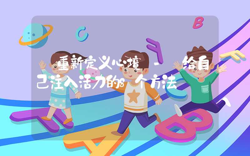 【重新定义心境】- 给自己注入活力的8个方法