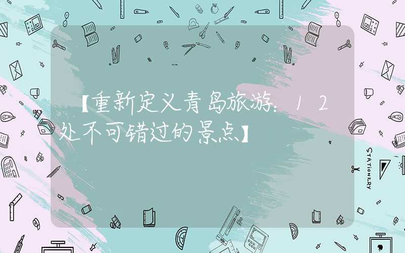 【重新定义青岛旅游：12处不可错过的景点】