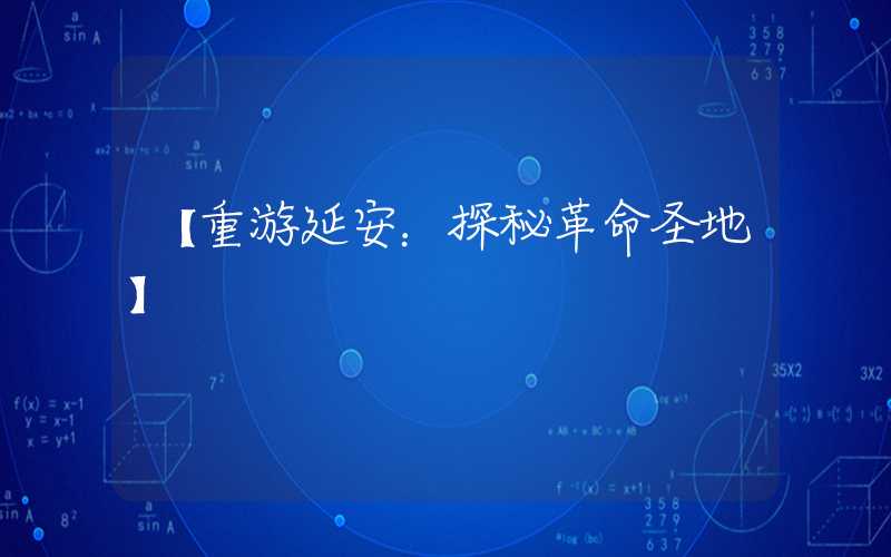 【重游延安：探秘革命圣地】