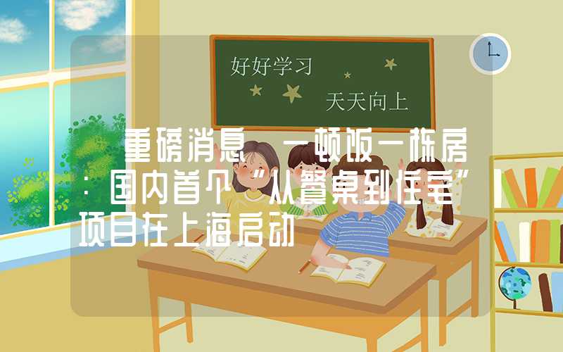 【重磅消息】一顿饭一栋房：国内首个“从餐桌到住宅”项目在上海启动