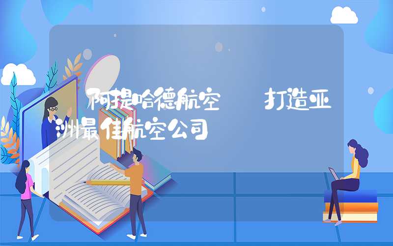 【阿提哈德航空——打造亚洲最佳航空公司】