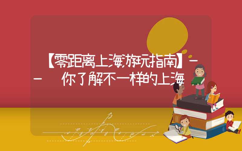 【零距离上海游玩指南】——让你了解不一样的上海