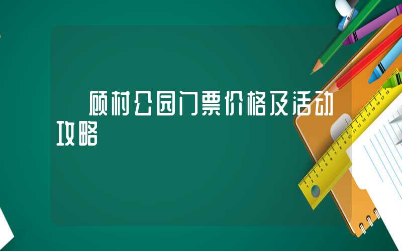 【顾村公园门票价格及活动攻略】