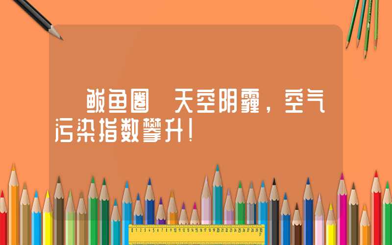 【鲅鱼圈】天空阴霾，空气污染指数攀升！
