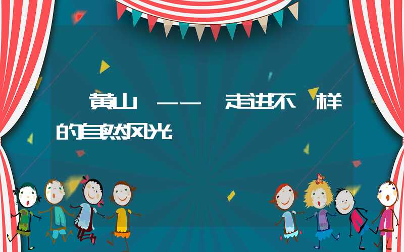 【黄山】-- 走进不一样的自然风光