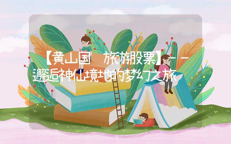 【黄山国际旅游股票】——邂逅神仙境地的梦幻之旅