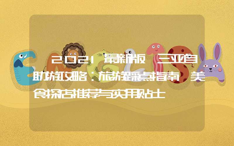 【2021最新版】三亚自助游攻略：旅游踩点指南、美食探店推荐与实用贴士