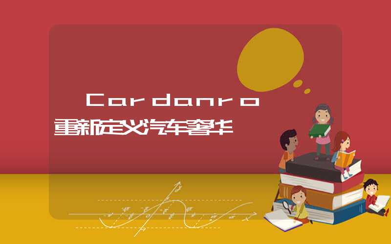 【Cardanro】——重新定义汽车奢华