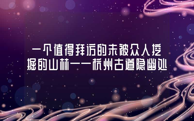 一个值得拜访的未被众人挖掘的山林——杭州古道隐幽处