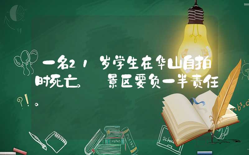 一名21岁学生在华山自拍时死亡。 景区要负一半责任。
