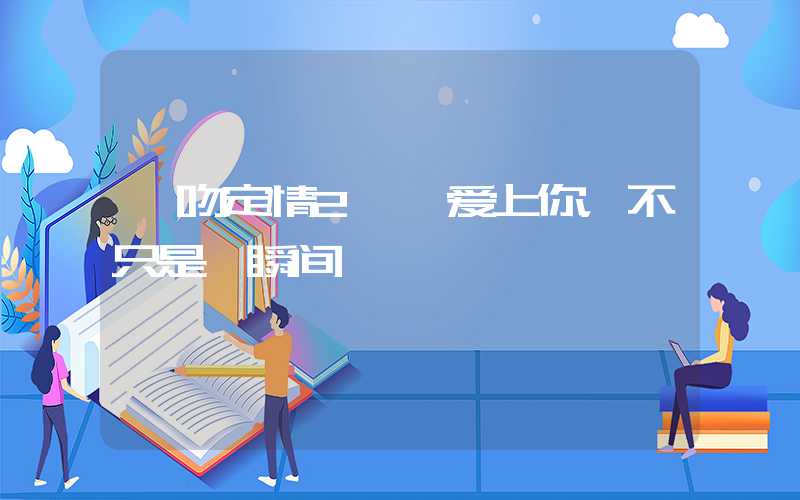 一吻定情2——爱上你，不只是一瞬间