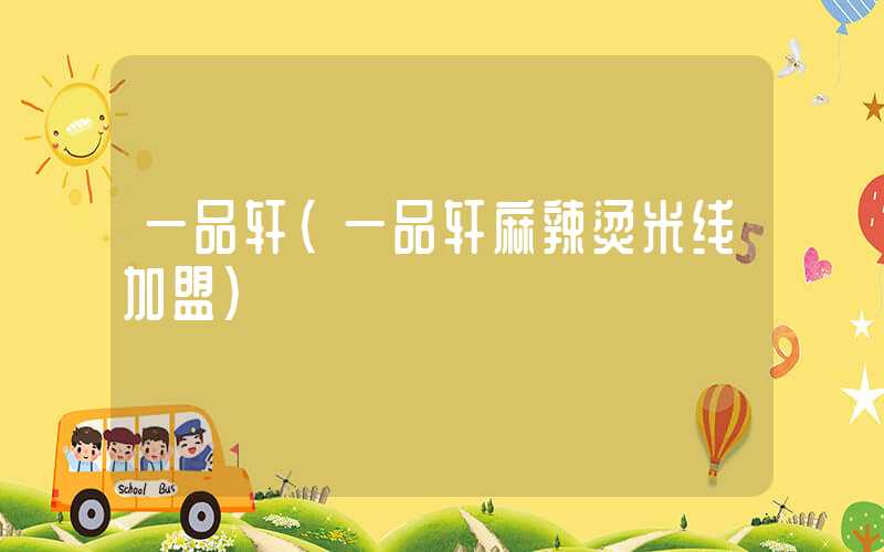一品轩（一品轩麻辣烫米线加盟）