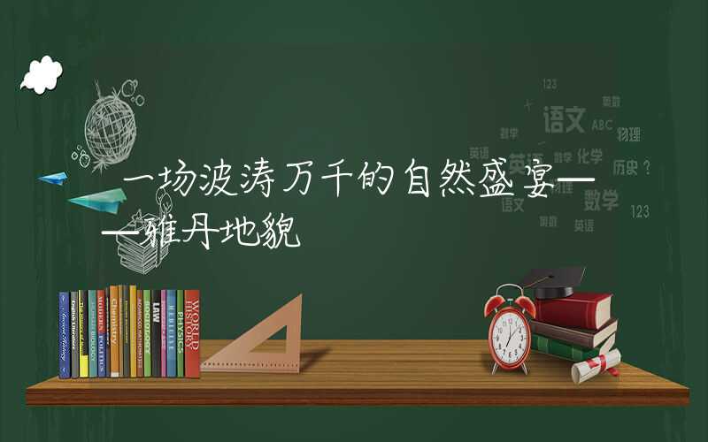 一场波涛万千的自然盛宴——雅丹地貌