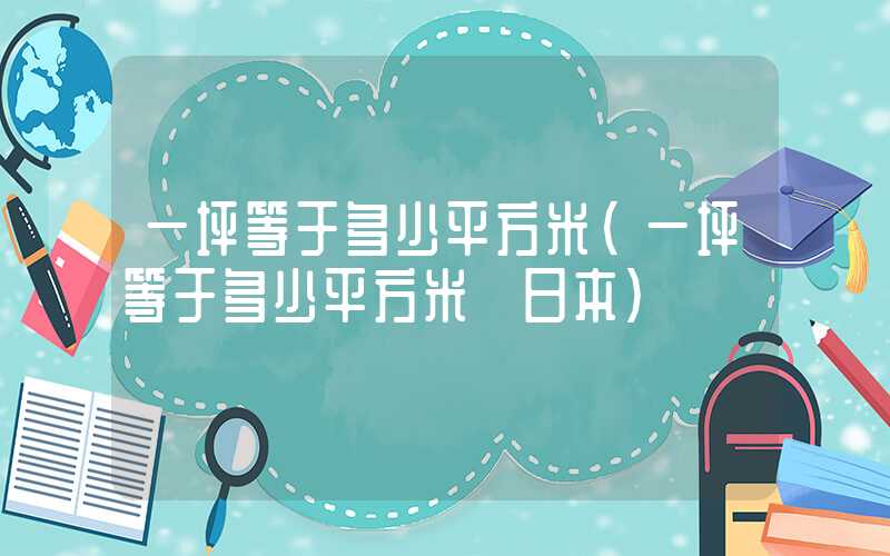 一坪等于多少平方米（一坪等于多少平方米 日本）