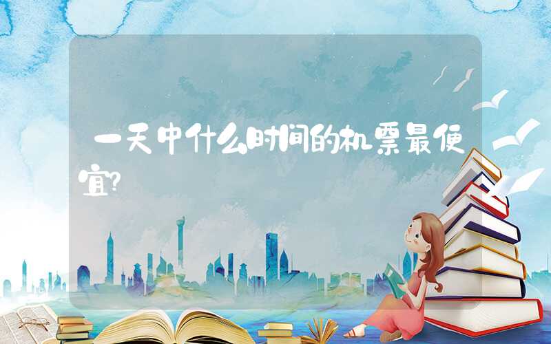 一天中什么时间的机票最便宜?