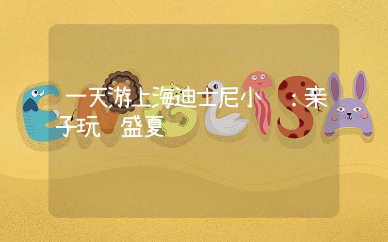 一天游上海迪士尼小镇：亲子玩转盛夏