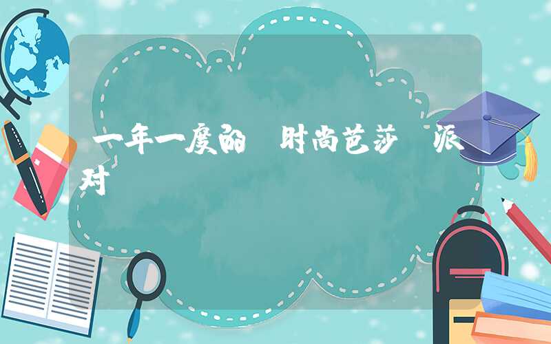 一年一度的《时尚芭莎》派对