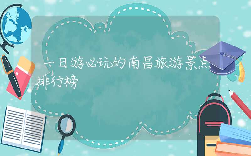 一日游必玩的南昌旅游景点排行榜