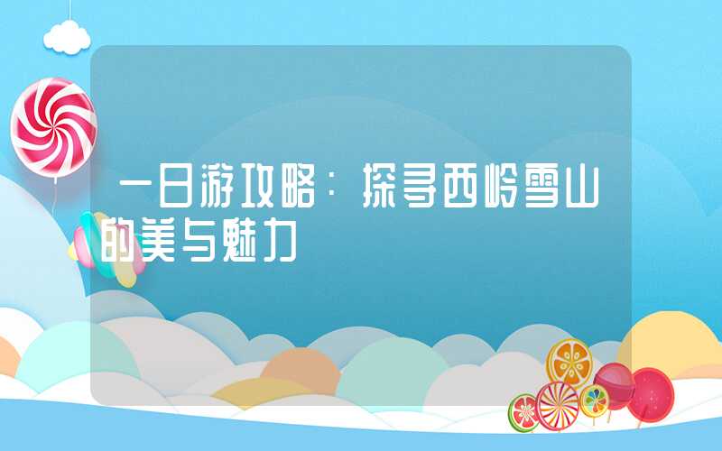 一日游攻略：探寻西岭雪山的美与魅力