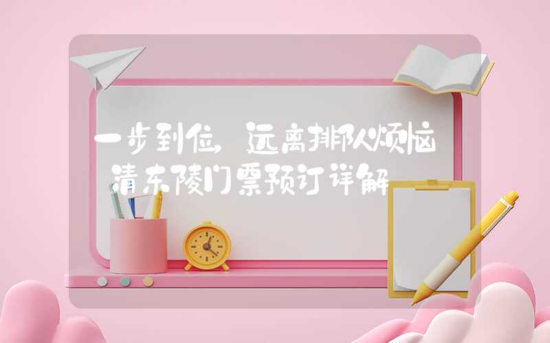 一步到位，远离排队烦恼——清东陵门票预订详解