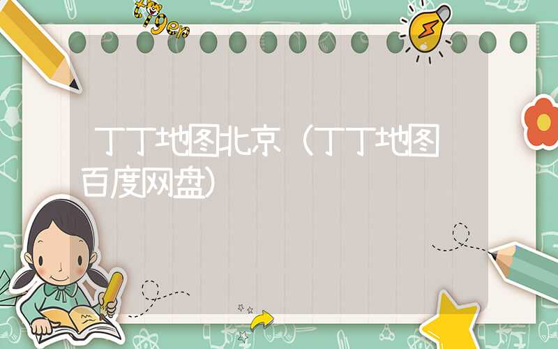 丁丁地图北京（丁丁地图 百度网盘）