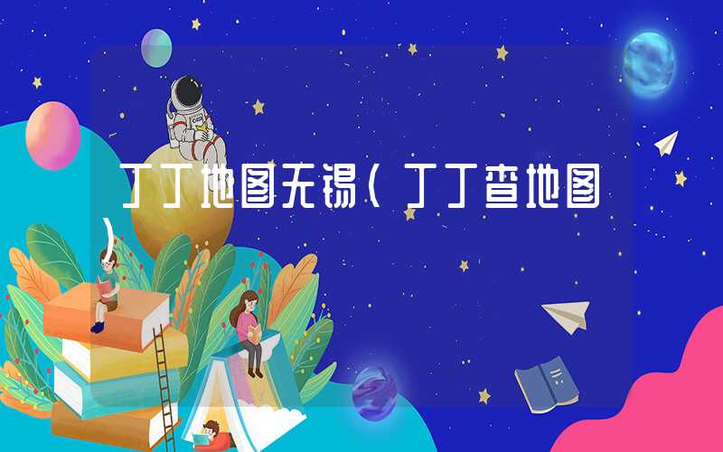 丁丁地图无锡（丁丁查地图）