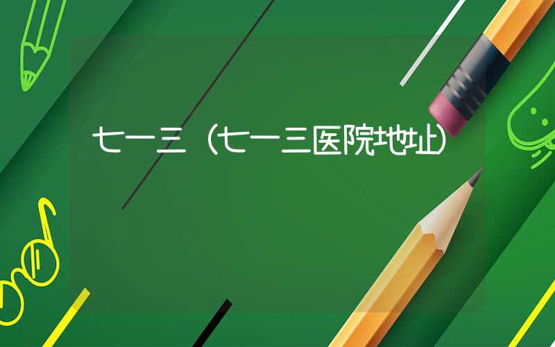 七一三（七一三医院地址）