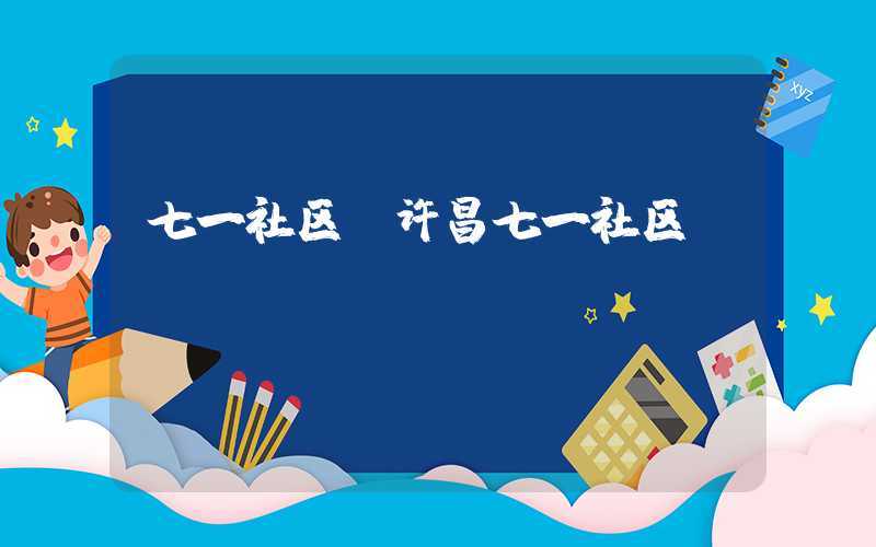 七一社区（许昌七一社区）