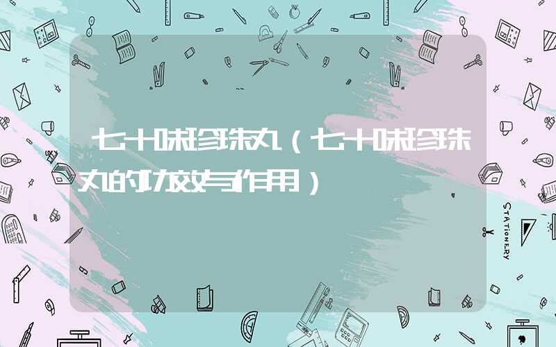 七十味珍珠丸（七十味珍珠丸的功效与作用）