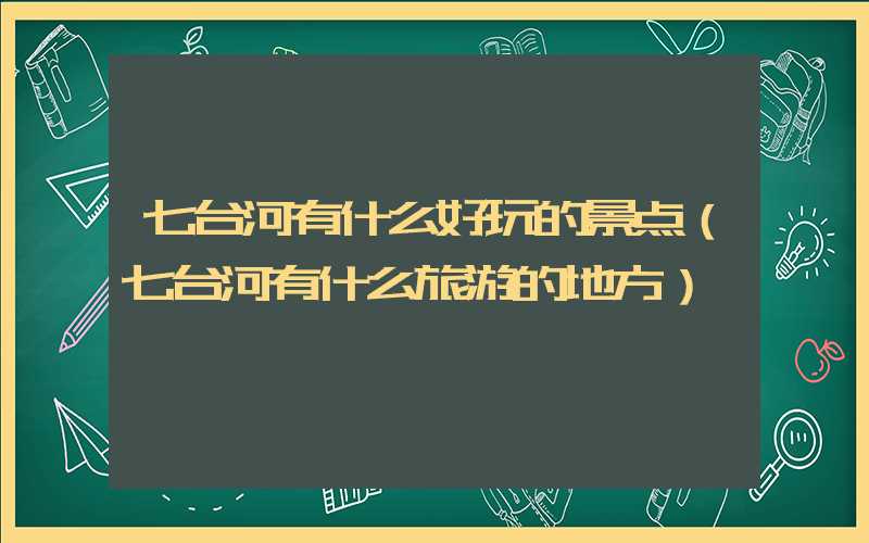 七台河有什么好玩的景点（七台河有什么旅游的地方）