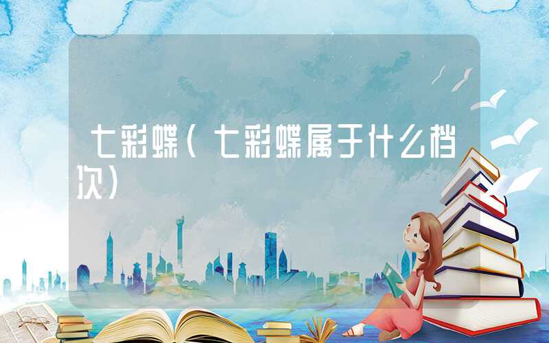 七彩蝶(七彩蝶属于什么档次)