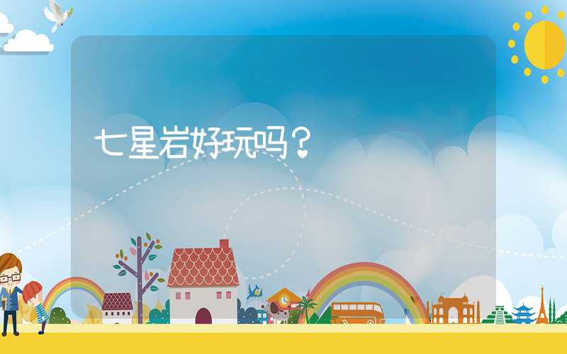 七星岩好玩吗？