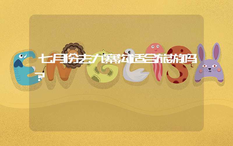七月份去九寨沟适合旅游吗？