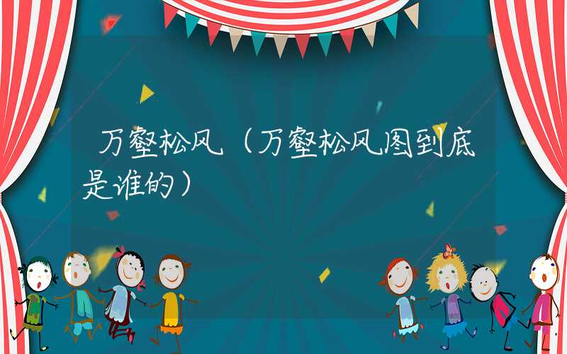 万壑松风（万壑松风图到底是谁的）