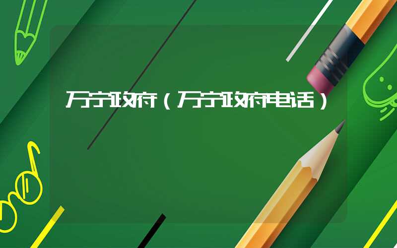万宁政府（万宁政府电话）