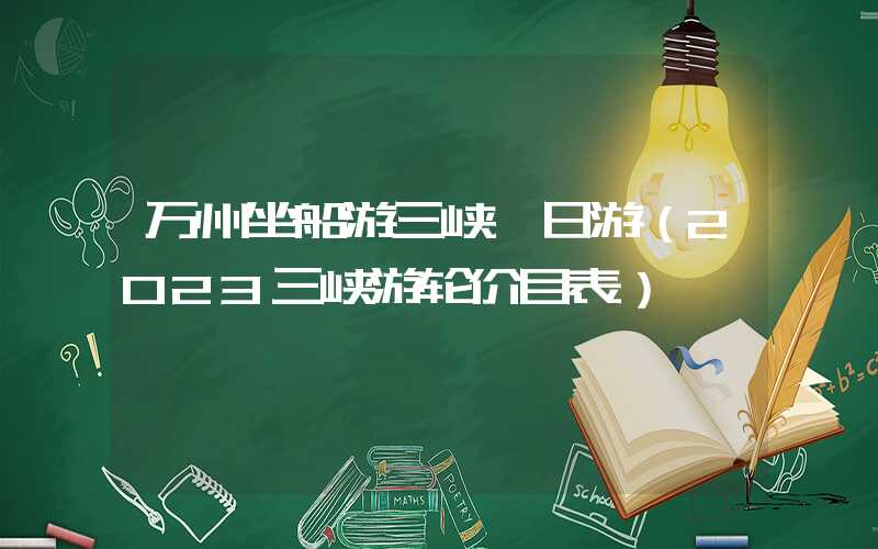 万州坐船游三峡一日游（2023三峡游轮价目表）