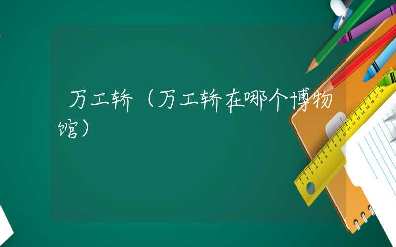 万工轿(万工轿在哪个博物馆)