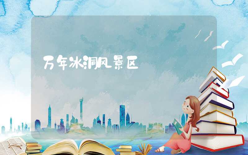 万年冰洞风景区