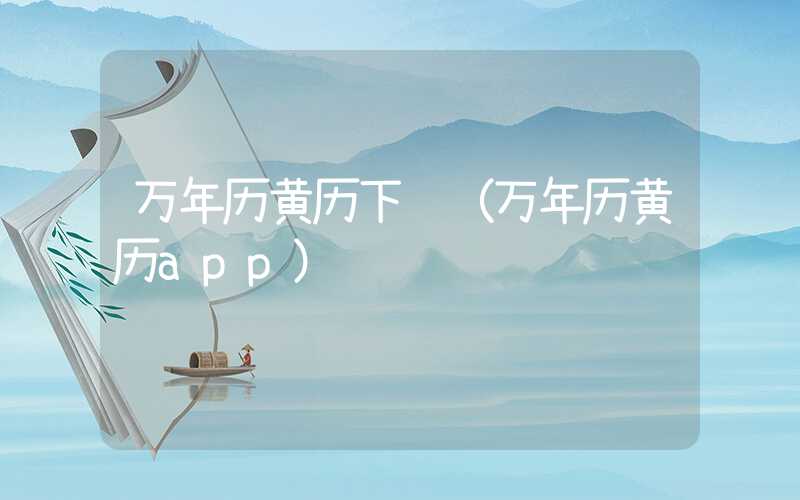 万年历黄历下载（万年历黄历app）