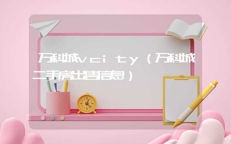 万科城vcity（万科城二手房出售信息）