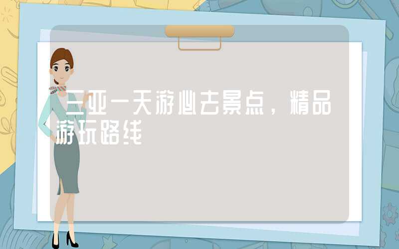三亚一天游必去景点，精品游玩路线