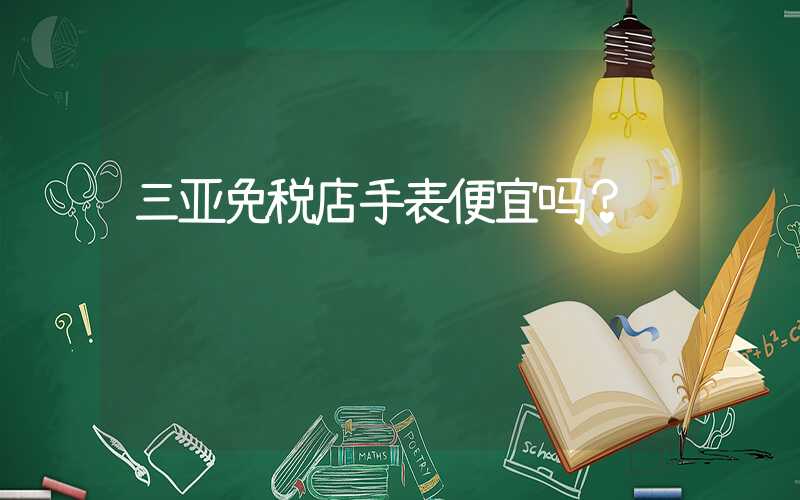 三亚免税店手表便宜吗？