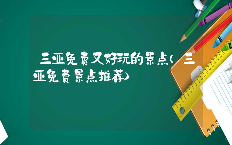 三亚免费又好玩的景点(三亚免费景点推荐)