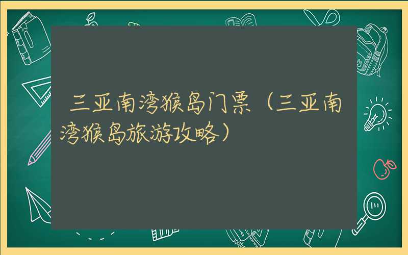 三亚南湾猴岛门票(三亚南湾猴岛旅游攻略)
