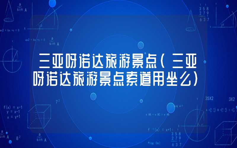 三亚呀诺达旅游景点(三亚呀诺达旅游景点索道用坐么)