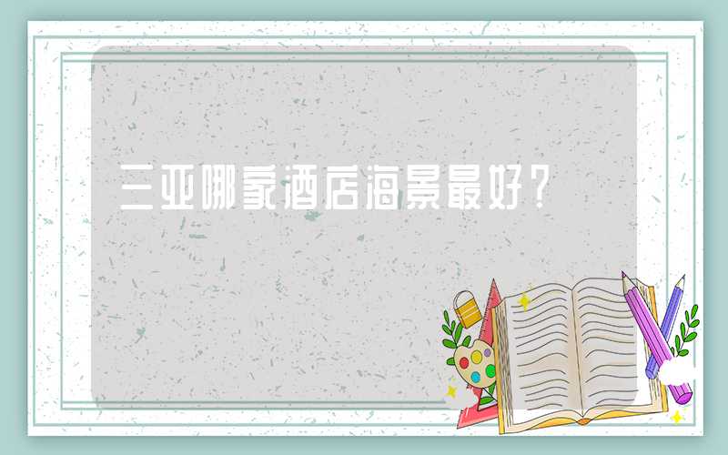 三亚哪家酒店海景最好？